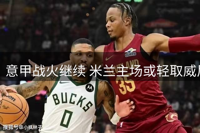 意甲战火继续 米兰主场或轻取威尼斯